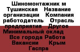 Шиномонтажник м.Тушинская › Название организации ­ Компания-работодатель › Отрасль предприятия ­ Другое › Минимальный оклад ­ 1 - Все города Работа » Вакансии   . Крым,Гаспра